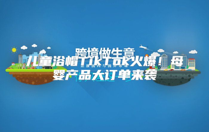 儿童浴帽TikTok火爆！母婴产品大订单来袭