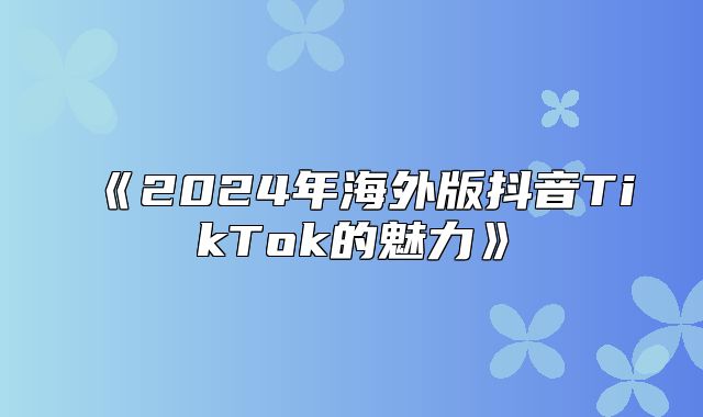 2025年海外版抖音TikTok的魅力