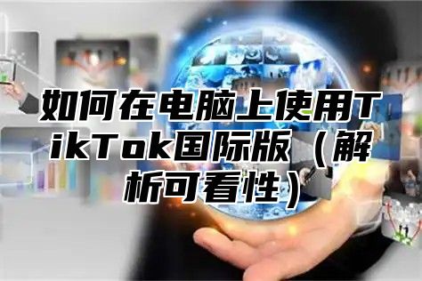 如何在电脑上使用TikTok国际版解析可看性