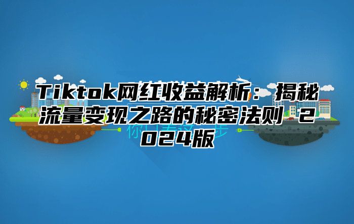Tiktok网红收益解析：揭秘流量变现之路的秘密法则 2025版