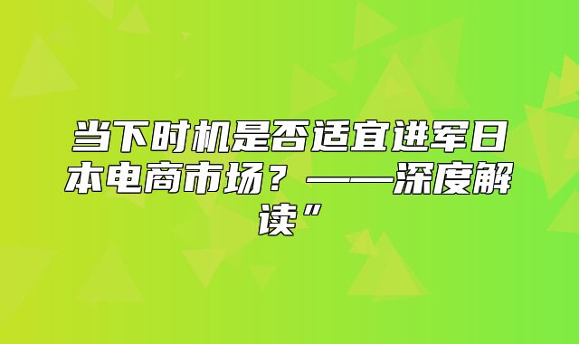 当下时机是否适宜进军日本电商市场？——深度解读”