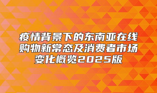 疫情背景下的东南亚在线购物新常态及消费者市场变化概览2025版