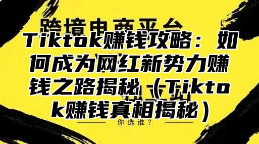 Tiktok赚钱攻略：如何成为网红新势力赚钱之路揭秘Tiktok赚钱真相揭秘