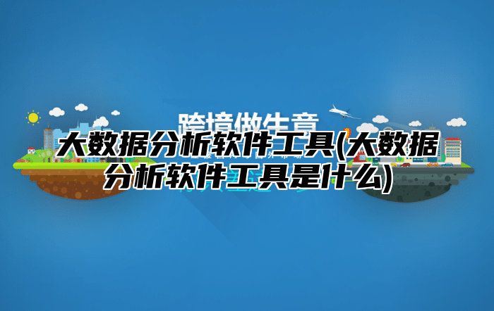 大数据分析软件工具(大数据分析软件工具是什么)