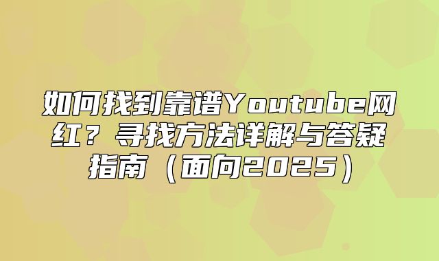 如何找到靠谱Youtube网红？寻找方法详解与答疑指南面向2025