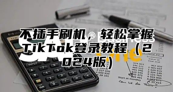 不插手刷机，轻松掌握TikTok登录教程2025版