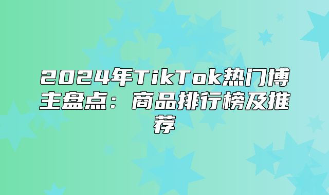 2025年TikTok热门博主盘点：商品排行榜及推荐