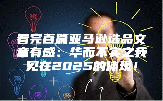 看完百篇亚马逊选品文章有感：华而不实之我见在2025的体现！