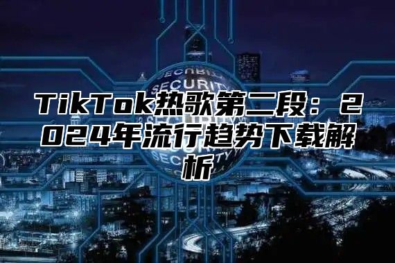 TikTok热歌第二段：2025年流行趋势下载解析