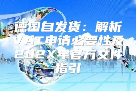 德国自发货：解析VAT申请必要性及202X年官方文件指引