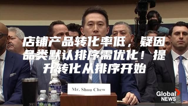 店铺产品转化率低，疑因品类默认排序需优化！提升转化从排序开始