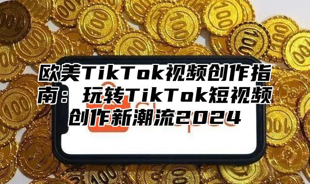 欧美TikTok视频创作指南：玩转TikTok短视频创作新潮流2025