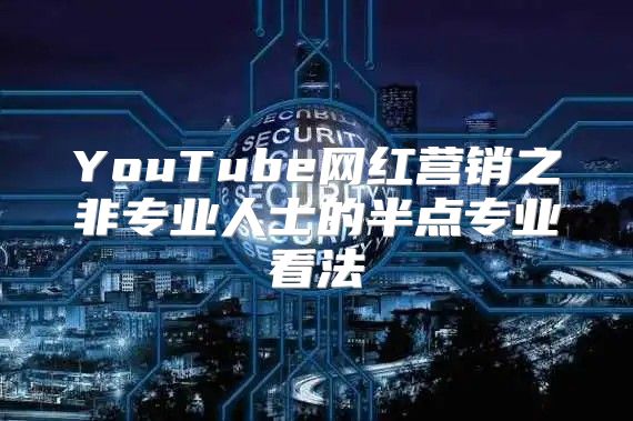 YouTube网红营销之非专业人士的半点专业看法