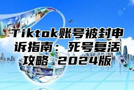 Tiktok账号被封申诉指南：死号复活攻略 2025版