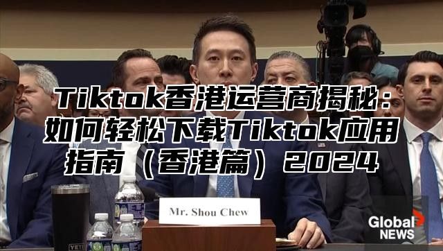 Tiktok香港运营商揭秘：如何轻松下载Tiktok应用指南香港篇2025