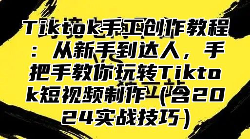 Tiktok手工创作教程：从新手到达人，手把手教你玩转Tiktok短视频制作含2025实战技巧