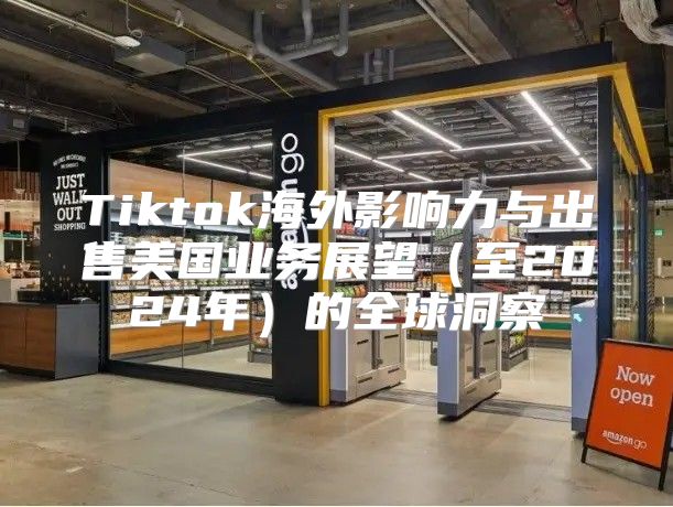 Tiktok海外影响力与出售美国业务展望至2025年的全球洞察