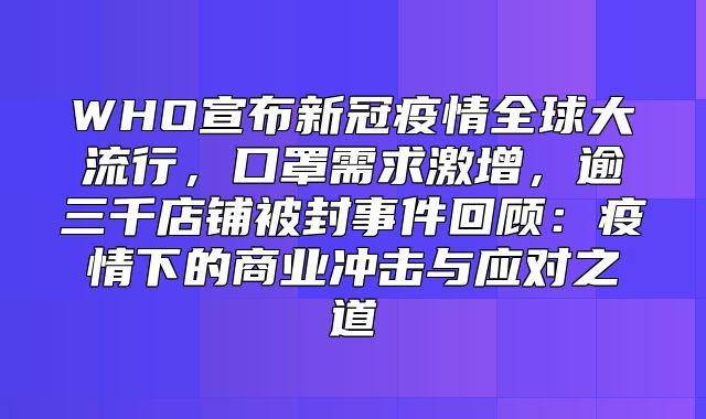 WHO宣布新冠疫情全球大流行，口罩需求激增，逾三千店铺被封事件回顾：疫情下的商业冲击与应对之道