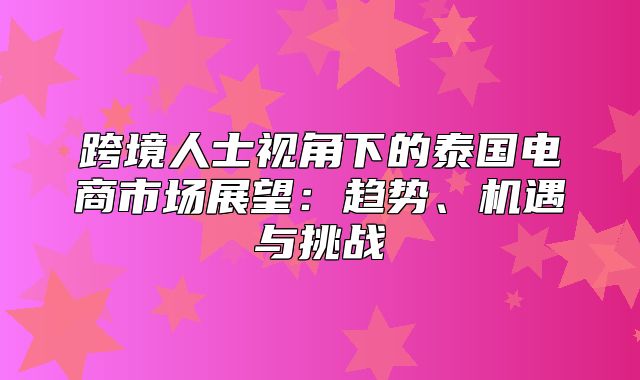 跨境人士视角下的泰国电商市场展望：趋势、机遇与挑战
