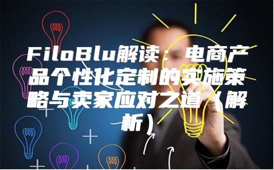 FiloBlu解读：电商产品个性化定制的实施策略与卖家应对之道解析