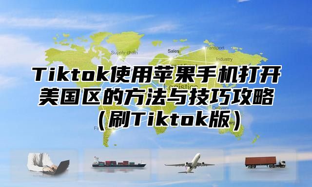 Tiktok使用苹果手机打开美国区的方法与技巧攻略刷Tiktok版