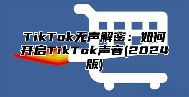 TikTok无声解密：如何开启TikTok声音(2025版)