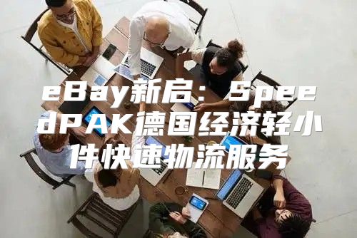 eBay新启：SpeedPAK德国经济轻小件快速物流服务