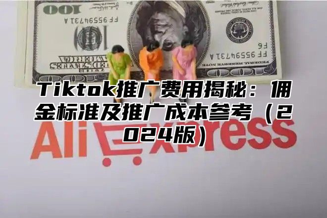 Tiktok推广费用揭秘：佣金标准及推广成本参考2025版
