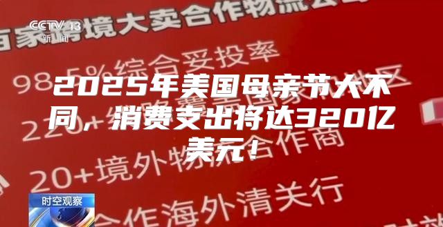 2025年美国母亲节大不同，消费支出将达320亿美元！