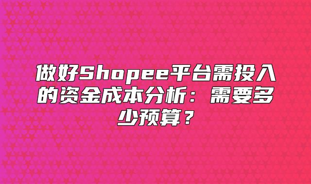 做好Shopee平台需投入的资金成本分析：需要多少预算？