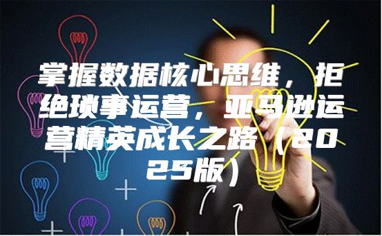 掌握数据核心思维，拒绝琐事运营，亚马逊运营精英成长之路2025版