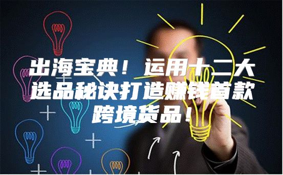 出海宝典！运用十二大选品秘诀打造赚钱首款跨境货品！