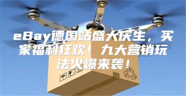 eBay德国站盛大庆生，买家福利狂欢！九大营销玩法火爆来袭！