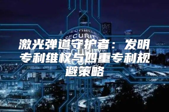 激光弹道守护者：发明专利维权与四重专利规避策略
