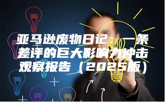 亚马逊废物日记：一条差评的巨大影响力冲击观察报告2025版