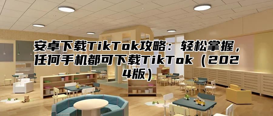 安卓下载TikTok攻略：轻松掌握，任何手机都可下载TikTok2025版