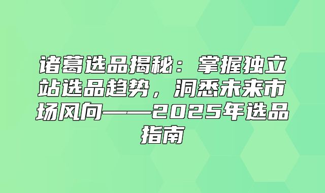 诸葛选品揭秘：掌握独立站选品趋势，洞悉未来市场风向——2025年选品指南