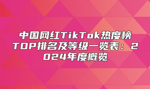 中国网红TikTok热度榜TOP排名及等级一览表：2025年度概览