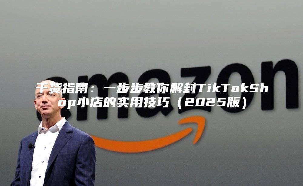 干货指南：一步步教你解封TikTokShop小店的实用技巧2025版