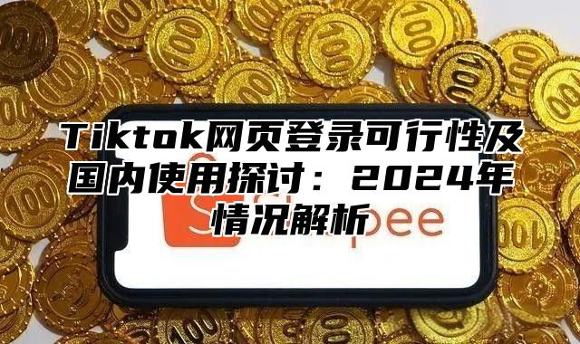 Tiktok网页登录可行性及国内使用探讨：2025年情况解析