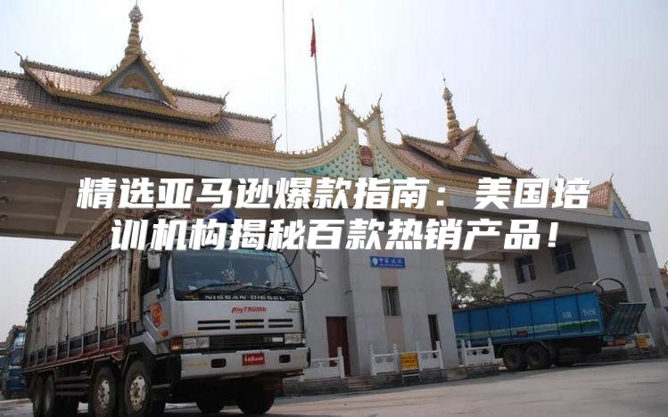 精选亚马逊爆款指南：美国培训机构揭秘百款热销产品！