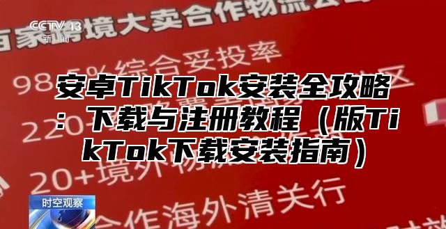 安卓TikTok安装全攻略：下载与注册教程版TikTok下载安装指南