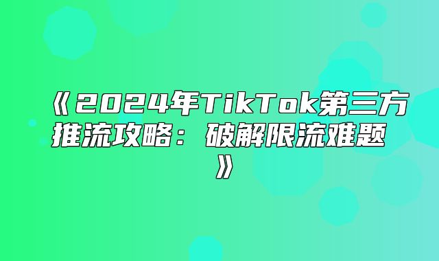 2025年TikTok第三方推流攻略：破解限流难题