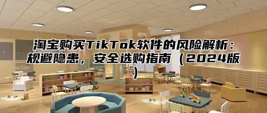 淘宝购买TikTok软件的风险解析：规避隐患，安全选购指南2025版