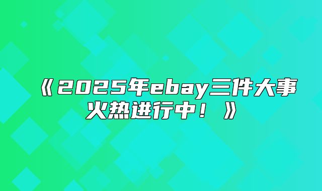 2025年ebay三件大事火热进行中！