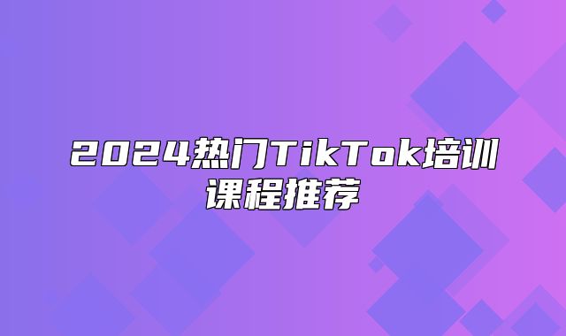 2025热门TikTok培训课程推荐