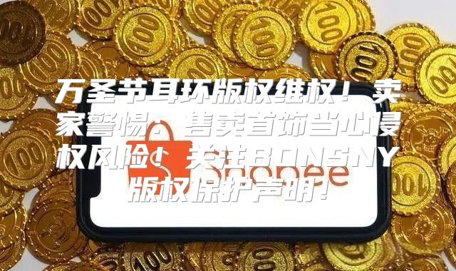 万圣节耳环版权维权！卖家警惕：售卖首饰当心侵权风险！关注BONSNY版权保护声明！