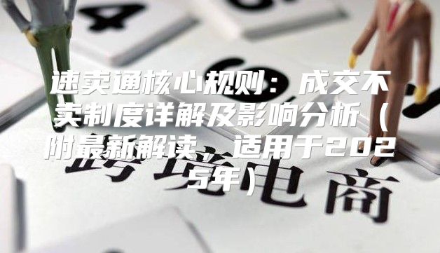 速卖通核心规则：成交不卖制度详解及影响分析附最新解读，适用于2025年