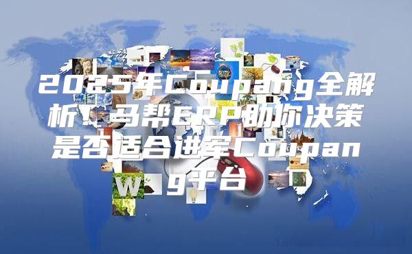 2025年Coupang全解析！马帮ERP助你决策是否适合进军Coupang平台