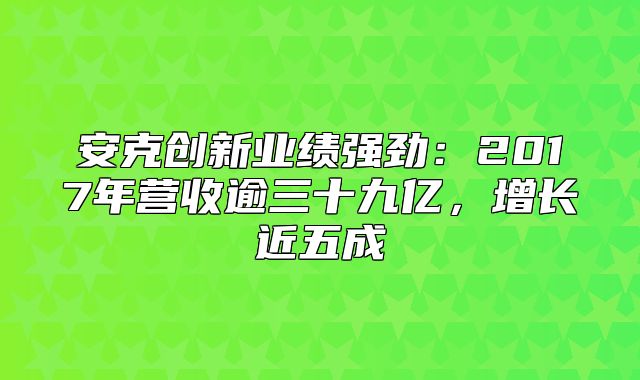 安克创新业绩强劲：2017年营收逾三十九亿，增长近五成